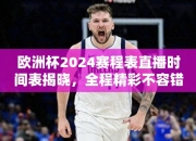 欧洲杯2024赛程表直播时间表揭晓，全程精彩不容错过！