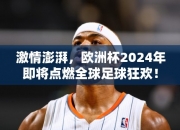 激情澎湃，欧洲杯2024年即将点燃全球足球狂欢！