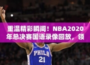 重温精彩瞬间！NBA2020年总决赛国语录像回放，领略激情篮球风采