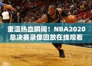 重温热血瞬间！NBA2020总决赛录像回放在线观看