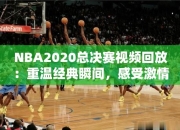 NBA2020总决赛视频回放：重温经典瞬间，感受激情荷尔蒙