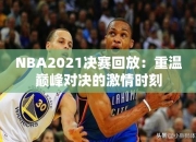 NBA2021决赛回放：重温巅峰对决的激情时刻