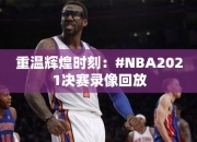 重温辉煌时刻：#NBA2021决赛录像回放