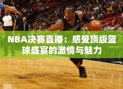 NBA决赛直播：感受顶级篮球盛宴的激情与魅力