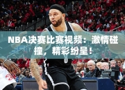 NBA决赛比赛视频：激情碰撞，精彩纷呈！