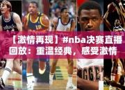 【激情再现】#nba决赛直播回放：重温经典，感受激情