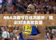 NBA决赛今日战况解析：精彩对决再掀高潮