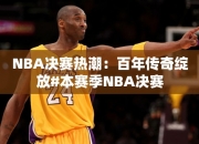 NBA决赛热潮：百年传奇绽放#本赛季NBA决赛