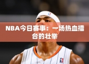 NBA今日赛事：一场热血擂台的壮举