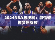 2024NBA总决赛：激情碰撞梦想绽放