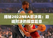 揭秘2022NBA总决赛：巅峰对决的辉煌篇章