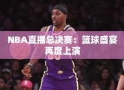 NBA直播总决赛：篮球盛宴再度上演