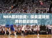 NBA即时：探索篮球世界的精彩瞬间