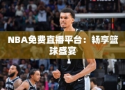 NBA免费直播平台：畅享篮球盛宴