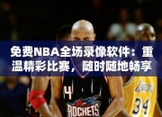 免费NBA全场录像软件：重温精彩比赛，随时随地畅享篮球盛宴！