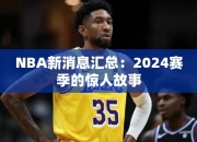 NBA消息汇总：2024赛季的惊人故事