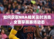 如何获取NBA相关实时消息，全面掌握赛场动态