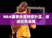 NBA赛事热度持续升温，球迷狂热追捧