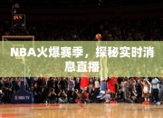 NBA火爆赛季，探秘实时消息直播