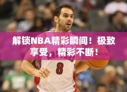 解锁NBA精彩瞬间！极致享受，精彩不断！