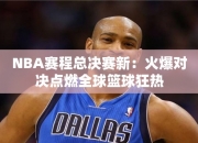 NBA赛程总决赛：火爆对决点燃全球篮球狂热