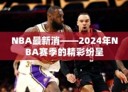 NBA最消——2024年NBA赛季的精彩纷呈