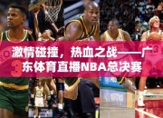 激情碰撞，热血之战——广东体育直播NBA总决赛