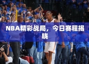 NBA精彩战局，今日赛程揭晓