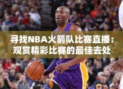 寻找NBA火箭队比赛直播：观赏精彩比赛的最佳去处