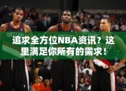 追求全方位NBA资讯？这里满足你所有的需求！