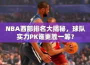 NBA西部排名大揭秘，球队实力PK谁更胜一筹？