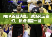 NBA近期消息：球场风云变幻，热点话题一览