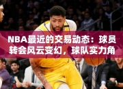 NBA最近的交易动态：球员转会风云变幻，球队实力角逐白热化