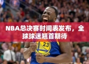 NBA总决赛时间表发布，全球球迷翘首期待