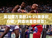 英超官方更24-25赛季积分榜，阿森纳重登榜首！