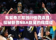 东契奇三双独行侠四连胜：探秘晋NBA巨星的辉煌征程