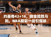 约基奇42+16，掘金险胜马刺，NBA精彩一战引爆球迷狂热！