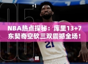 NBA热点探秘：库里13+7东契奇空砍三双震撼全场！