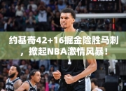 约基奇42+16掘金险胜马刺，掀起NBA激情风暴！