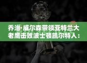 乔治·威尔森带领亚特兰大老鹰击败波士顿凯尔特人：NBA季后赛的惊喜之旅