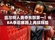 凯尔特人勇夺东部第一！NBA季后赛路上再续辉煌