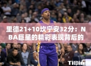 里德21+10坎宁安32分：NBA巨星的精彩表现背后的故事