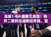 曼城1-0小组赛三连胜！梅开二度的瓜迪奥拉开挂，蓝月亮将晋级32强！