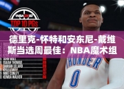 德里克-怀特和安东尼-戴维斯当选周最佳：NBA魔术组合闪耀巅峰