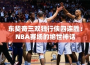 东契奇三双独行侠四连胜：NBA赛场的绝世神话