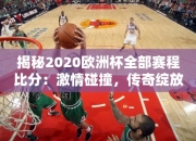 揭秘2020欧洲杯全部赛程比分：激情碰撞，传奇绽放