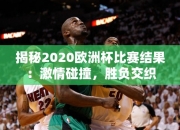 揭秘2020欧洲杯比赛结果：激情碰撞，胜负交织