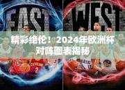 精彩绝伦！2024年欧洲杯对阵图表揭秘