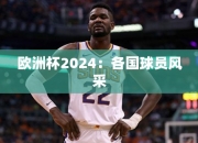 欧洲杯2024：各国球员风采