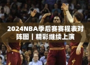 2024NBA季后赛赛程表对阵图｜精彩继续上演